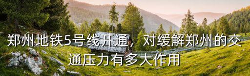 鄭州地鐵5號線開通，對緩解鄭州的交通壓力有多大作用