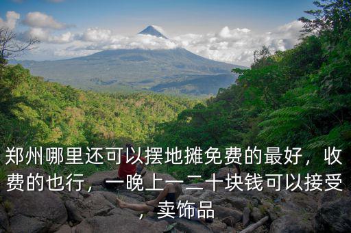 鄭州哪里有免費擺地攤,請問鄭州哪里可以擺地攤呢