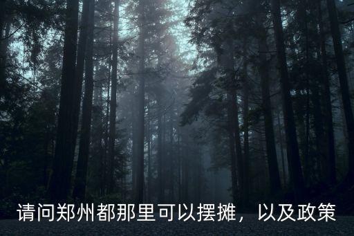 請問鄭州都那里可以擺攤，以及政策