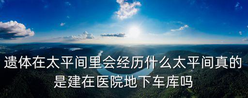 遺體在太平間里會經(jīng)歷什么太平間真的是建在醫(yī)院地下車庫嗎