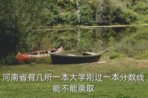 河南省有幾所一本大學(xué)剛過一本分?jǐn)?shù)線能不能錄取
