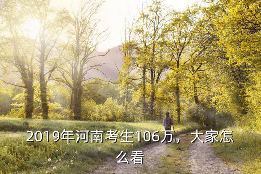 2019年河南考生106萬，大家怎么看