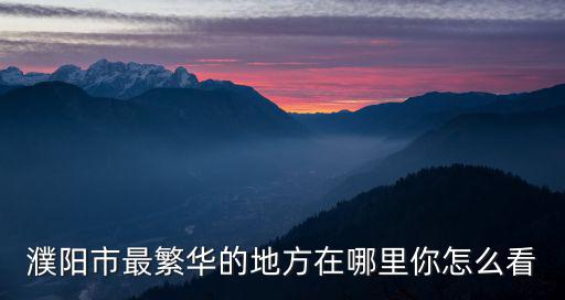 濮陽市最繁華的地方在哪里你怎么看