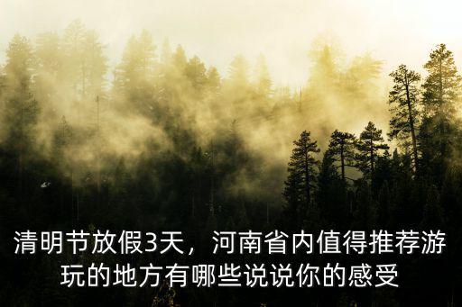 清明節放假3天，河南省內值得推薦游玩的地方有哪些說說你的感受