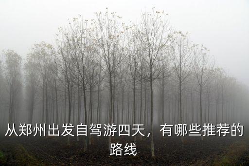 從鄭州出發自駕游四天，有哪些推薦的路線