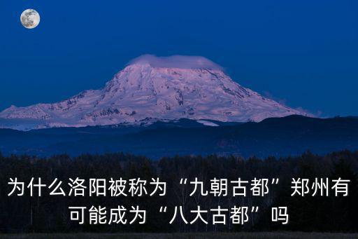 洛陽我國八大古都之一英語怎么說,為什么洛陽被稱為九朝古都