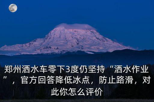 鄭州灑水車零下3度仍堅持“灑水作業”，官方回答降低冰點，防止路滑，對此你怎么評價