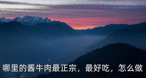 哪里的醬牛肉最正宗，最好吃，怎么做