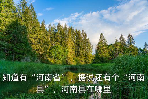 知道有“河南省”，據(jù)說(shuō)還有個(gè)“河南縣”，河南縣在哪里