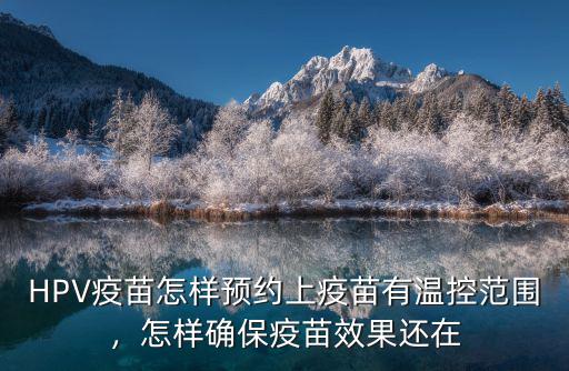 HPV疫苗怎樣預(yù)約上疫苗有溫控范圍，怎樣確保疫苗效果還在
