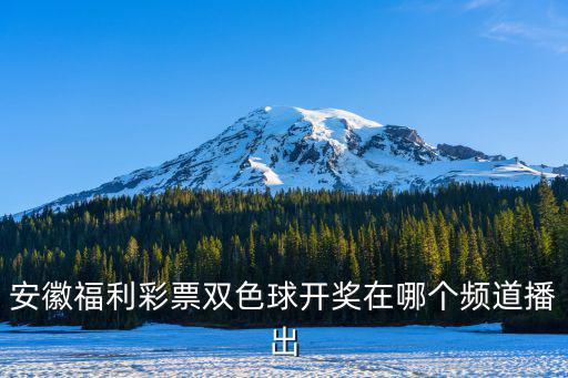 安徽福彩，安徽福利彩票雙色球開(kāi)獎(jiǎng)在哪個(gè)頻道播出