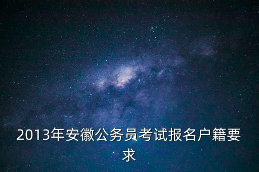 安徽人事考試，2013年安徽公務(wù)員考試報名戶籍要求