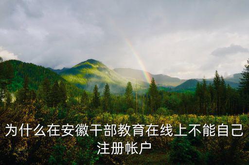 為什么在安徽干部教育在線上不能自己注冊帳戶