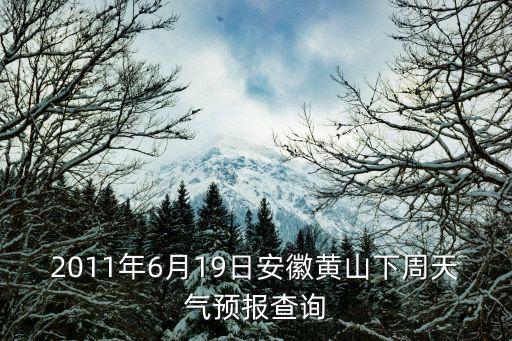 2011年6月19日安徽黃山下周天氣預(yù)報(bào)查詢