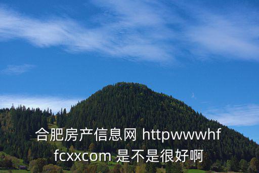 合肥房產(chǎn)信息網(wǎng) httpwwwhffcxxcom 是不是很好啊