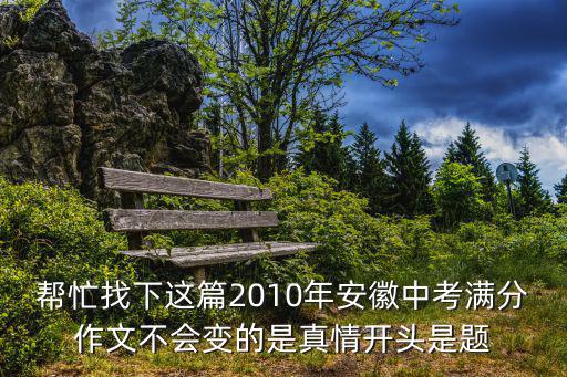 幫忙找下這篇2010年安徽中考滿分作文不會變的是真情開頭是題