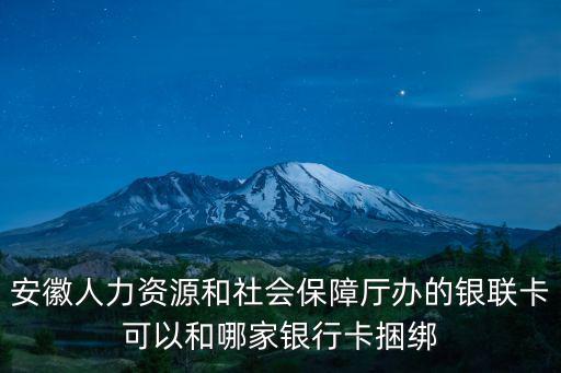 安徽人力資源和社會(huì)保障廳辦的銀聯(lián)卡可以和哪家銀行卡捆綁