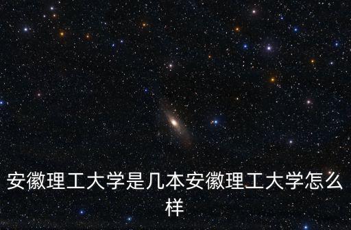 安徽理工大學是幾本，安徽理工大是幾本