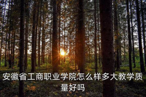 安徽工商職業學院，安徽工商職業學院怎樣知情的回答下謝謝請幫忙