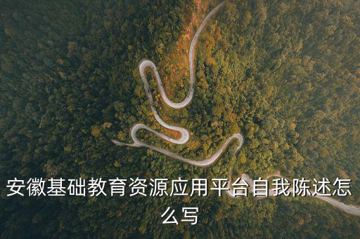 安徽基礎教育資源應用平臺自我陳述怎么寫