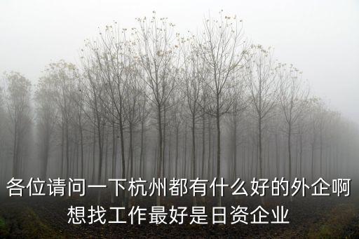 各位請(qǐng)問(wèn)一下杭州都有什么好的外企啊想找工作最好是日資企業(yè)
