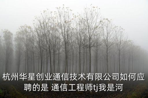 杭州華星創業通信技術有限公司如何應聘的是 通信工程師tj我是河