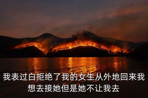 我表過(guò)白拒絕了我的女生從外地回來(lái)我想去接她但是她不讓我去