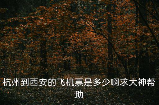 杭州到西安的飛機票是多少啊求大神幫助