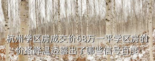 杭州學區房成交價68萬一平學區房的價格降溫透露出了哪些信號百度