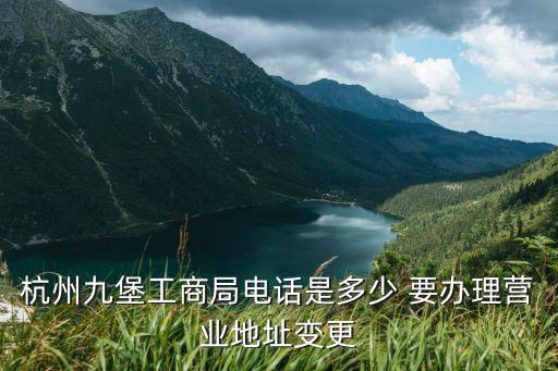 杭州九堡工商局電話是多少 要辦理營業地址變更