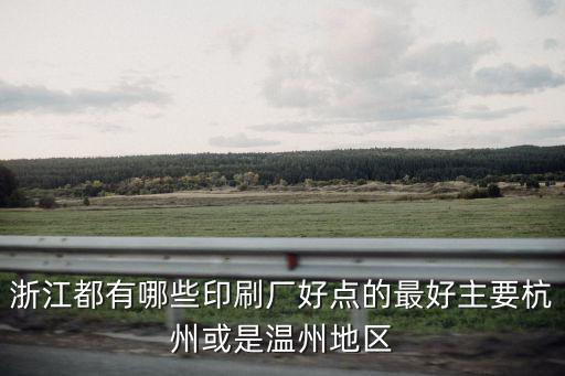 杭州印刷廠，浙江都有哪些印刷廠好點的最好主要杭州或是溫州地區