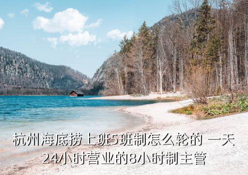 杭州海底撈上班5班制怎么輪的 一天24小時營業的8小時制主管