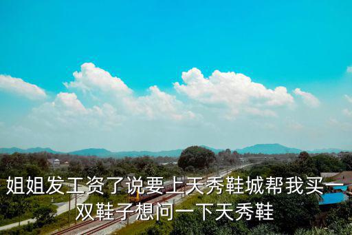 姐姐發工資了說要上天秀鞋城幫我買一雙鞋子想問一下天秀鞋