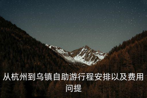 杭州到烏鎮(zhèn)旅游，從杭州到烏鎮(zhèn)自助游行程安排以及費(fèi)用問(wèn)提