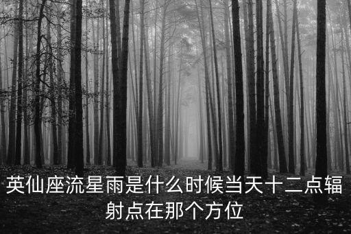 英仙座流星雨是什么時候當(dāng)天十二點輻射點在那個方位