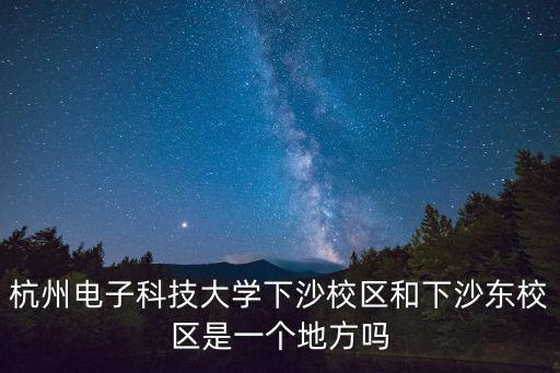 杭州電子科技大學下沙校區和下沙東校區是一個地方嗎