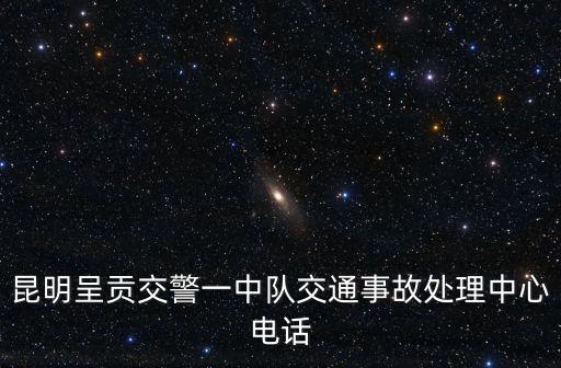 昆明呈貢交警一中隊交通事故處理中心電話