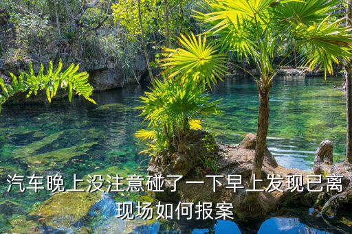 汽車晚上沒注意碰了一下早上發現已離現場如何報案