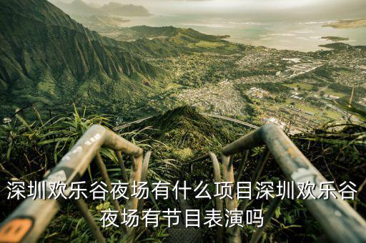 深圳歡樂谷夜場有什么項目深圳歡樂谷夜場有節(jié)目表演嗎