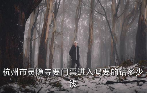 杭州靈隱寺，杭州市靈隱寺要門票進(jìn)入嗎要的話多少錢