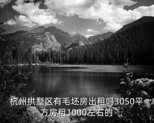 杭州拱墅區有毛坯房出租嗎3050平方房租1000左右的