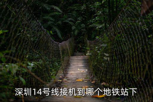 深圳14號線接機到哪個地鐵站下