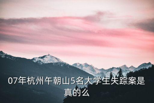 07年杭州午朝山5名大學生失蹤案是真的么