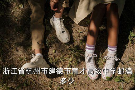 浙江省杭州市建德市育才高級中學郵編多少