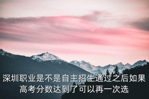 深圳自主招生，深圳職業(yè)是不是自主招生通過之后如果高考分數(shù)達到了可以再一次選