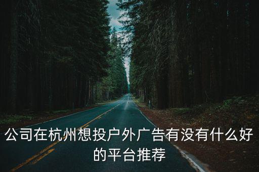 杭州戶外廣告，公司在杭州想投戶外廣告有沒有什么好的平臺推薦