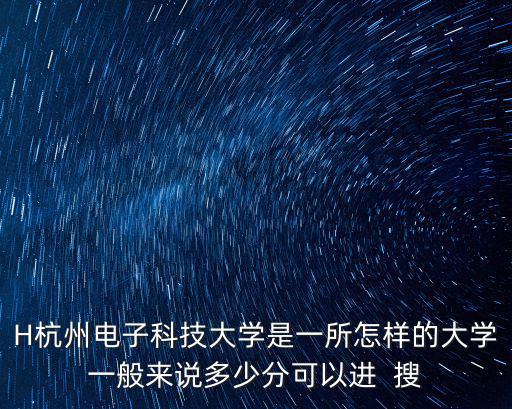 H杭州電子科技大學是一所怎樣的大學一般來說多少分可以進  搜