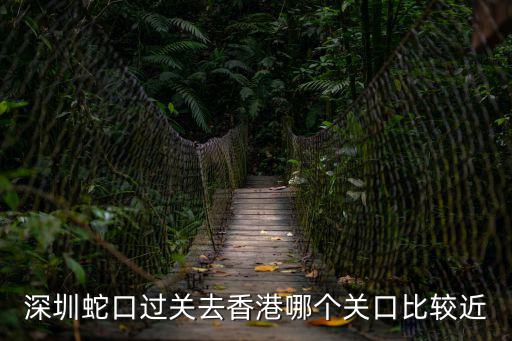 深圳蛇口過(guò)關(guān)去香港哪個(gè)關(guān)口比較近