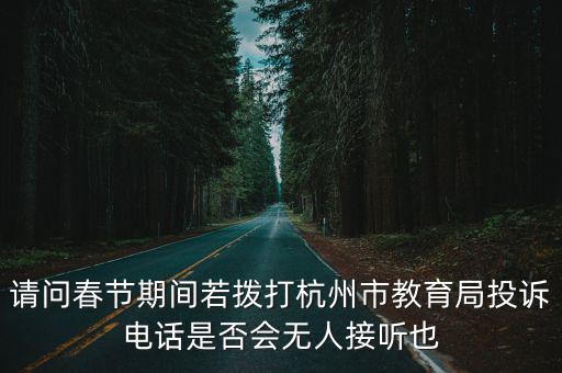 請問春節(jié)期間若撥打杭州市教育局投訴電話是否會無人接聽也