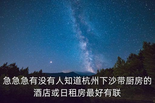 急急急有沒有人知道杭州下沙帶廚房的酒店或日租房最好有聯(lián)